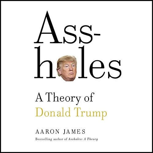 Assholes: A Theory of Donald Trump By Aaron James